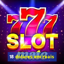 18 dolares em reais